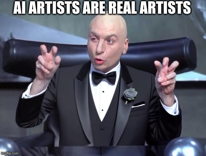 Who agrees ? | AI ARTISTS ARE REAL ARTISTS | image tagged in dr evil tuxedo | made w/ Imgflip meme maker