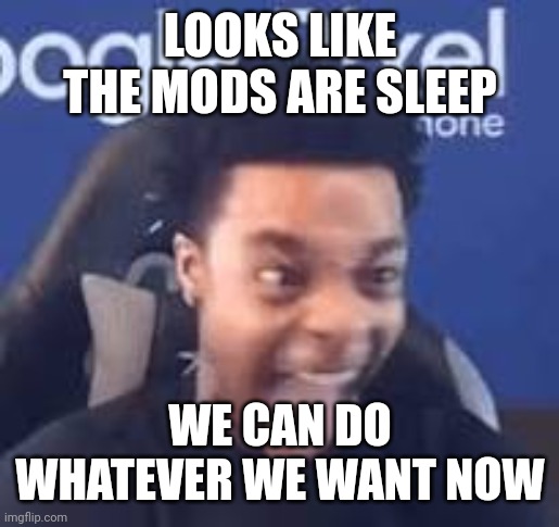 FlightReacts Tongue out | LOOKS LIKE THE MODS ARE SLEEP; WE CAN DO WHATEVER WE WANT NOW | image tagged in flightreacts tongue out | made w/ Imgflip meme maker