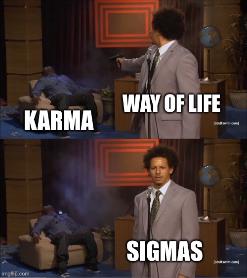 Sigmas | WAY OF LIFE; KARMA; SIGMAS | image tagged in memes,who killed hannibal | made w/ Imgflip meme maker