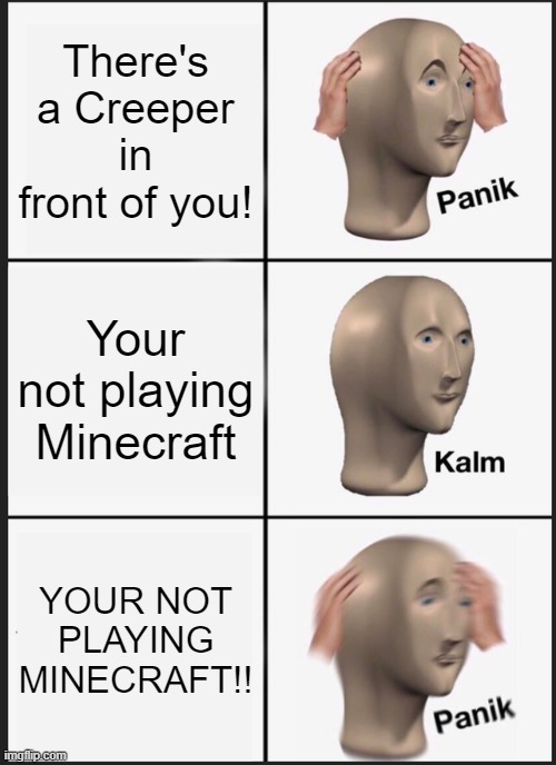 Panik Kalm Panik | There's a Creeper in front of you! Your not playing Minecraft; YOUR NOT PLAYING MINECRAFT!! | image tagged in memes,panik kalm panik | made w/ Imgflip meme maker