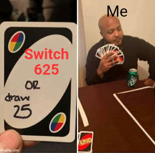 Switch 625 | Me; Switch 625 | image tagged in memes,uno draw 25 cards,funny memes | made w/ Imgflip meme maker