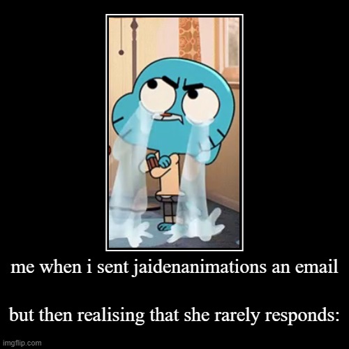 me when i sent jaidenanimations an email | but then realising that she rarely responds: | image tagged in funny,demotivationals | made w/ Imgflip demotivational maker