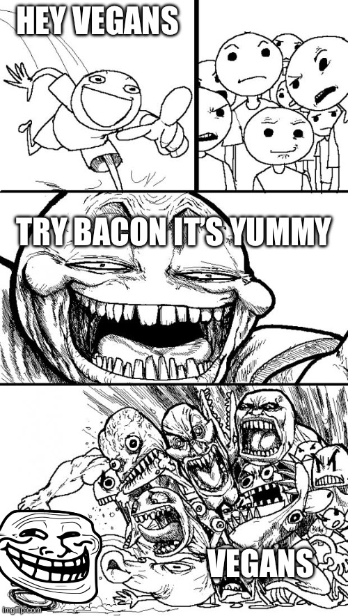 Bacon. | HEY VEGANS; TRY BACON IT’S YUMMY; VEGANS | image tagged in memes,hey internet | made w/ Imgflip meme maker