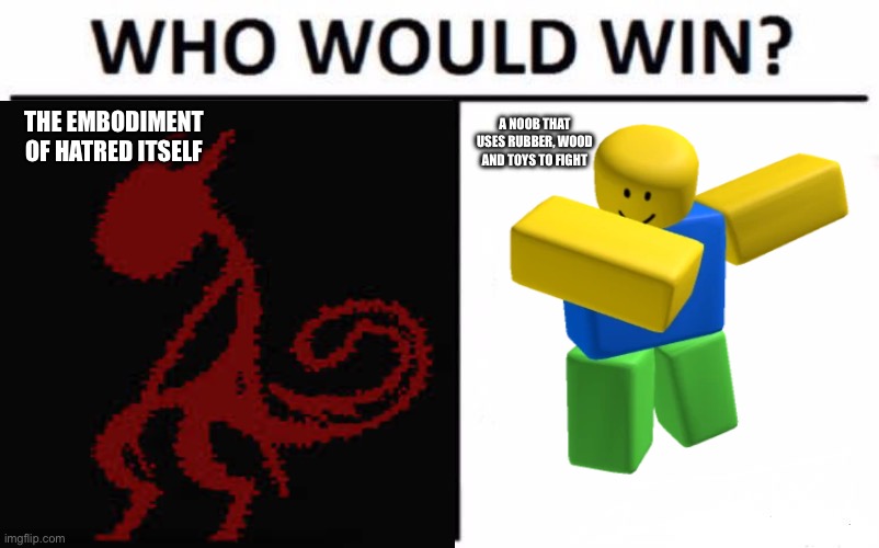 Who Would Win? Meme | A NOOB THAT USES RUBBER, WOOD AND TOYS TO FIGHT; THE EMBODIMENT OF HATRED ITSELF | image tagged in memes,who would win | made w/ Imgflip meme maker