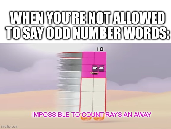 Blank White Template | WHEN YOU’RE NOT ALLOWED TO SAY ODD NUMBER WORDS:; IMPOSSIBLE TO COUNT RAYS AN AWAY | image tagged in blank white template,numberblocks | made w/ Imgflip meme maker