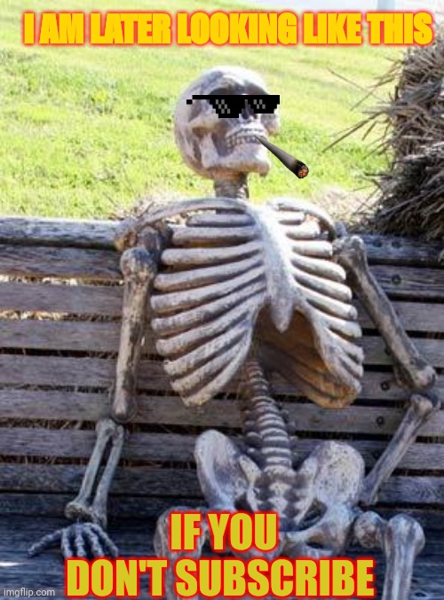 No comments ? | I AM LATER LOOKING LIKE THIS; IF YOU DON'T SUBSCRIBE | image tagged in memes,waiting skeleton | made w/ Imgflip meme maker