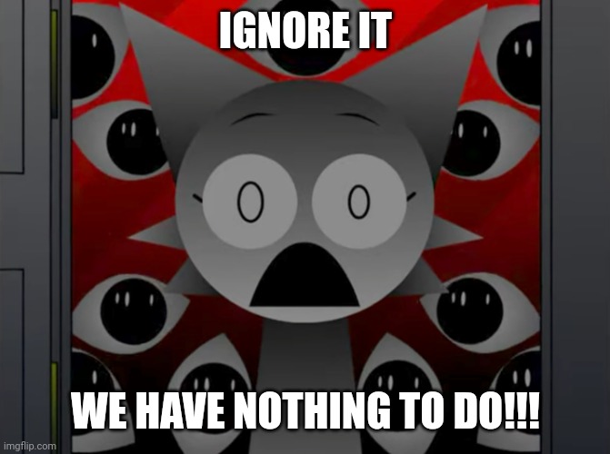 IGNORE IT WE HAVE NOTHING TO DO!!! | image tagged in scared wenda | made w/ Imgflip meme maker
