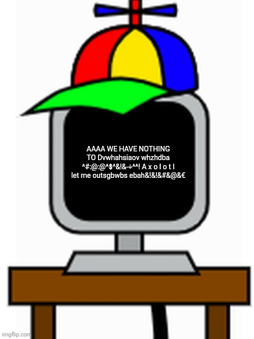 mr fun computer | AAAA WE HAVE NOTHING TO Dvwhahsiaov whzhdba ^#:@:@^$^&!&-÷^^! A x o l o t l let me outsgbwbs ebah&!&!&#&@&€ | image tagged in mr fun computer | made w/ Imgflip meme maker