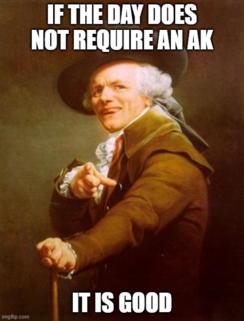 ye olde englishman | IF THE DAY DOES NOT REQUIRE AN AK; IT IS GOOD | image tagged in ye olde englishman | made w/ Imgflip meme maker