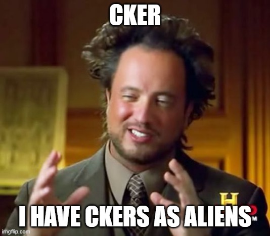 Cker - Part 2 of Tucker Carlson | CKER; I HAVE CKERS AS ALIENS | image tagged in memes,ancient aliens | made w/ Imgflip meme maker