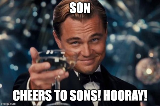 Son - Part 4 and Final Part of Tucker Carlson | SON; CHEERS TO SONS! HOORAY! | image tagged in memes,leonardo dicaprio cheers | made w/ Imgflip meme maker