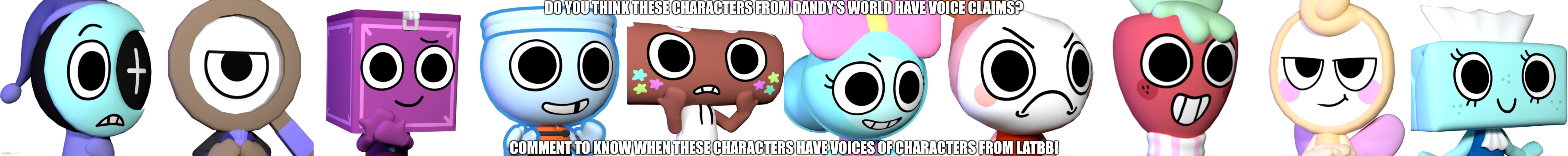 Voice claims! | DO YOU THINK THESE CHARACTERS FROM DANDY'S WORLD HAVE VOICE CLAIMS? COMMENT TO KNOW WHEN THESE CHARACTERS HAVE VOICES OF CHARACTERS FROM LATBB! | image tagged in astro,rodger,boxten,finn,cosmo,poppy | made w/ Imgflip meme maker