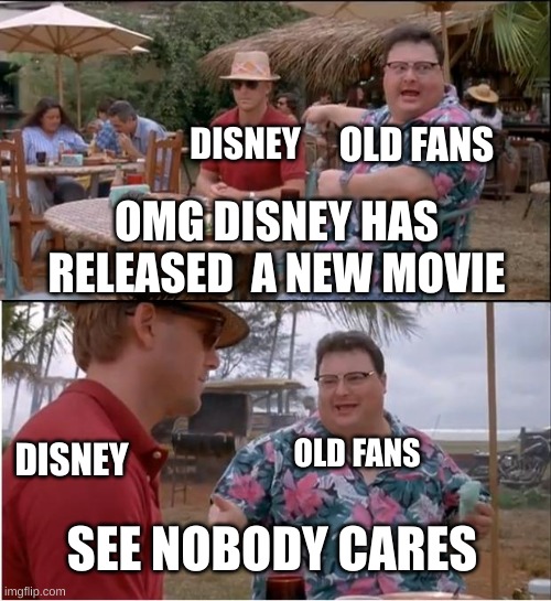 disney slander | DISNEY; OLD FANS; OMG DISNEY HAS RELEASED  A NEW MOVIE; OLD FANS; DISNEY; SEE NOBODY CARES | image tagged in memes,see nobody cares,slander | made w/ Imgflip meme maker