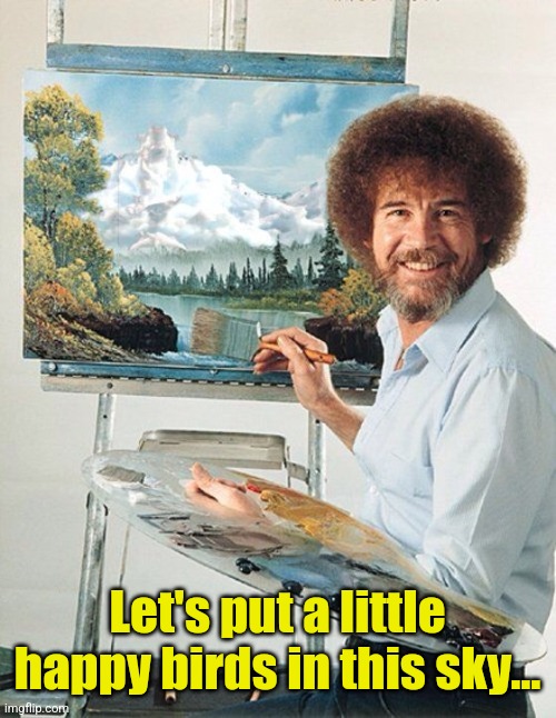 Bob Ross Meme | Let's put a little happy birds in this sky... | image tagged in bob ross meme | made w/ Imgflip meme maker