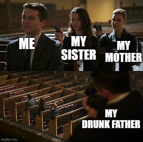 lol | MY SISTER; MY MOTHER; ME; MY DRUNK FATHER | image tagged in church sniper | made w/ Imgflip meme maker