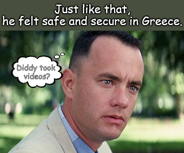 Forrest wasn't so dumb, he knew where to run. | Just like that,
he felt safe and secure in Greece. Diddy took 
videos? | image tagged in memes,and just like that | made w/ Imgflip meme maker