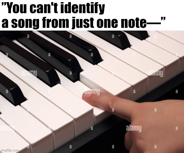 You are already hearing the rest | ”You can't identify a song from just one note—” | image tagged in music,name that tune | made w/ Imgflip meme maker