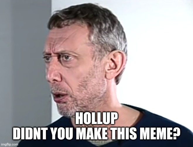 Hold up Michael Rosen | HOLLUP
DIDNT YOU MAKE THIS MEME? | image tagged in hold up michael rosen | made w/ Imgflip meme maker