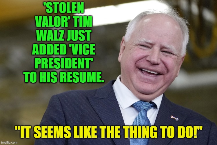 Strike while the WOKE leftist iron is . . . tepid. | 'STOLEN VALOR' TIM WALZ JUST ADDED 'VICE PRESIDENT' TO HIS RESUME. "IT SEEMS LIKE THE THING TO DO!" | image tagged in yep | made w/ Imgflip meme maker