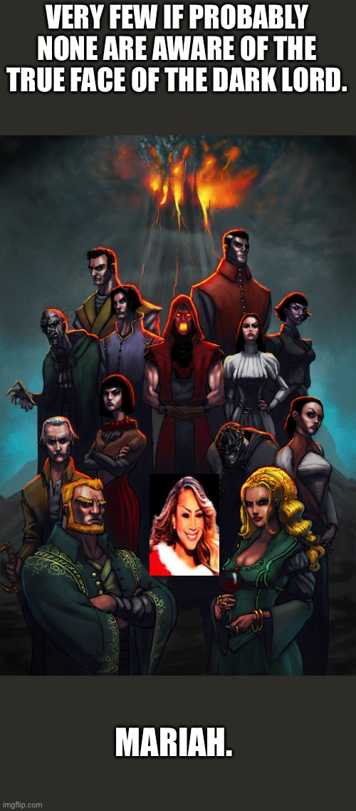 Mariah the dark lord | VERY FEW IF PROBABLY NONE ARE AWARE OF THE TRUE FACE OF THE DARK LORD. MARIAH. | image tagged in fantasy,mariah carey | made w/ Imgflip meme maker