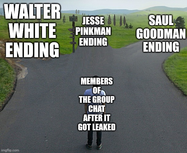 What happened to Walt, Jesse and Saul? That's the answer | JESSE PINKMAN ENDING; SAUL GOODMAN ENDING; WALTER WHITE ENDING; MEMBERS OF THE GROUP CHAT AFTER IT GOT LEAKED | image tagged in 3 ways,memes,group chat,msmg | made w/ Imgflip meme maker