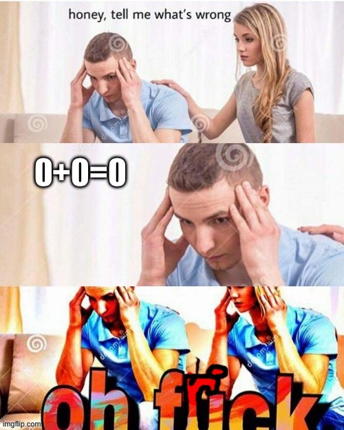 Too many Zeroes | 0+0=0 | image tagged in oh frick | made w/ Imgflip meme maker