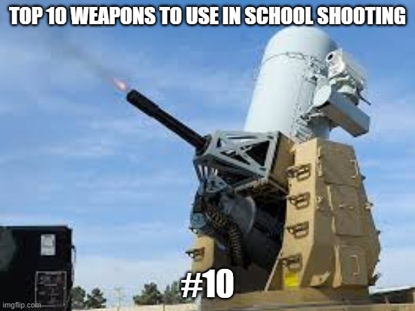 #10 | TOP 10 WEAPONS TO USE IN SCHOOL SHOOTING; #10 | image tagged in school,school shooting,c ram,vecnaslastfollower,hitler | made w/ Imgflip meme maker