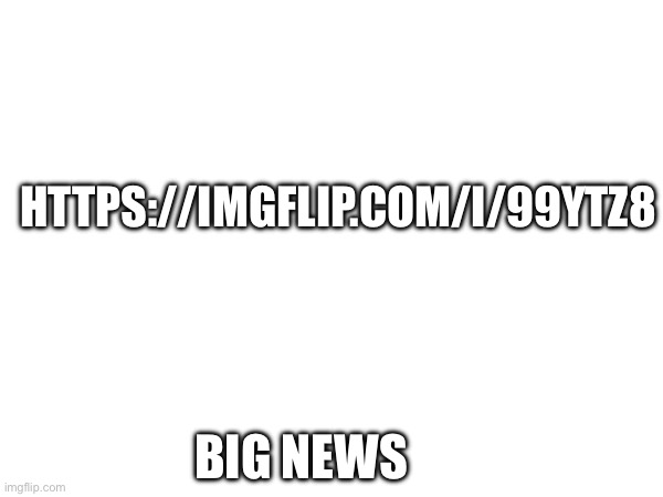 YES SIRRRR -MC941 | HTTPS://IMGFLIP.COM/I/99YTZ8; BIG NEWS | made w/ Imgflip meme maker