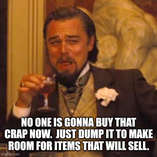 Laughing Leo Meme | NO ONE IS GONNA BUY THAT CRAP NOW.  JUST DUMP IT TO MAKE ROOM FOR ITEMS THAT WILL SELL. | image tagged in memes,laughing leo | made w/ Imgflip meme maker