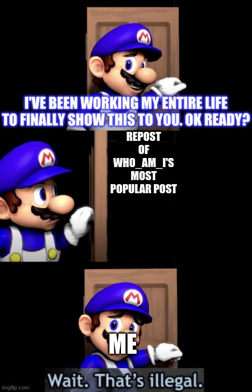 SMG4 door with wait that’s illegal | REPOST OF WHO_AM_I'S MOST POPULAR POST; ME | image tagged in smg4 door with wait that s illegal | made w/ Imgflip meme maker