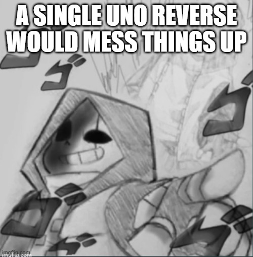 Epic! Sans pointing at you | A SINGLE UNO REVERSE WOULD MESS THINGS UP | image tagged in epic sans pointing at you | made w/ Imgflip meme maker