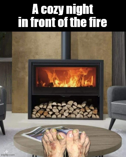 A cozy night in front of the fire | A cozy night in front of the fire | image tagged in memes | made w/ Imgflip meme maker