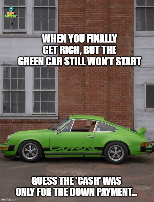 GREEN CAR | WHEN YOU FINALLY GET RICH, BUT THE GREEN CAR STILL WON’T START; GUESS THE 'CASH' WAS ONLY FOR THE DOWN PAYMENT... | image tagged in funny,images,cars | made w/ Imgflip meme maker