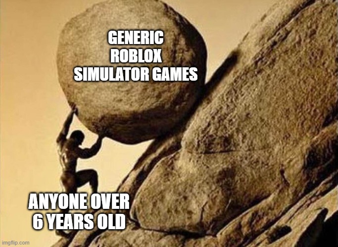 like bro 50% of roblox games have the exact same mechanics | GENERIC ROBLOX SIMULATOR GAMES; ANYONE OVER 6 YEARS OLD | image tagged in syphilis's stone,generic roblox games,roadblocks | made w/ Imgflip meme maker