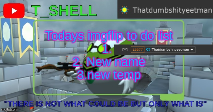 Thatdumbshityeetmans Template | Todays imgflip to do list
1. 
2. New name
3.new temp | image tagged in thatdumbshityeetmans template | made w/ Imgflip meme maker