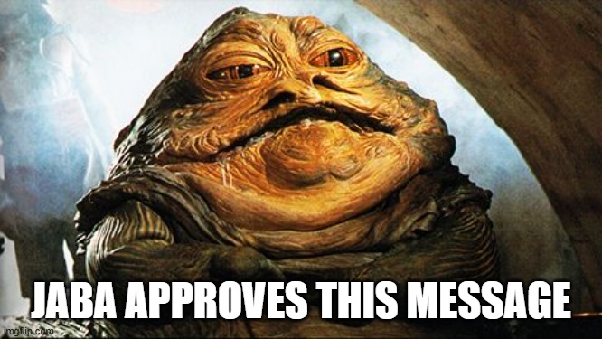 Jaba | JABA APPROVES THIS MESSAGE | image tagged in jaba | made w/ Imgflip meme maker