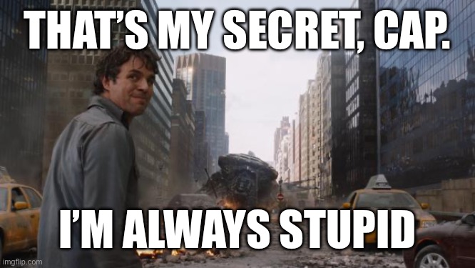 Hulk | THAT’S MY SECRET, CAP. I’M ALWAYS STUPID | image tagged in hulk | made w/ Imgflip meme maker