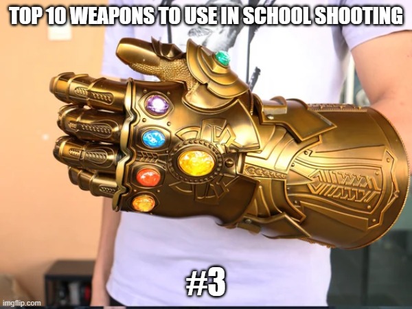 #3 | TOP 10 WEAPONS TO USE IN SCHOOL SHOOTING; #3 | image tagged in thanos,infinity gauntlet,school,school shooting,vecnaslastfollower,adolf hitler | made w/ Imgflip meme maker