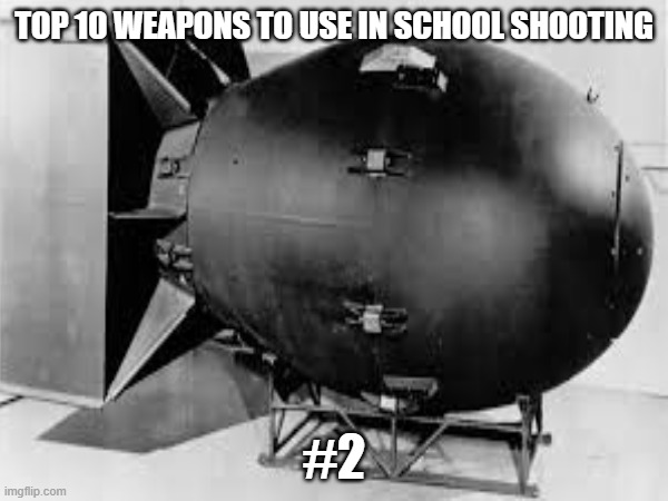 #2 | TOP 10 WEAPONS TO USE IN SCHOOL SHOOTING; #2 | image tagged in nuke,hiroshima,hitler,school,school shooting,vecnaslastfollower | made w/ Imgflip meme maker