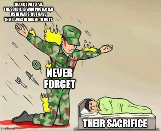 Thank you | THANK YOU TO ALL THE SOLDIERS WHO PROTECTED US IN WARS, BUT GAVE THEIR LIVES IN ORDER TO DO IT. NEVER FORGET; THEIR SACRIFICE | image tagged in soldier protecting sleeping child,rememberance day | made w/ Imgflip meme maker