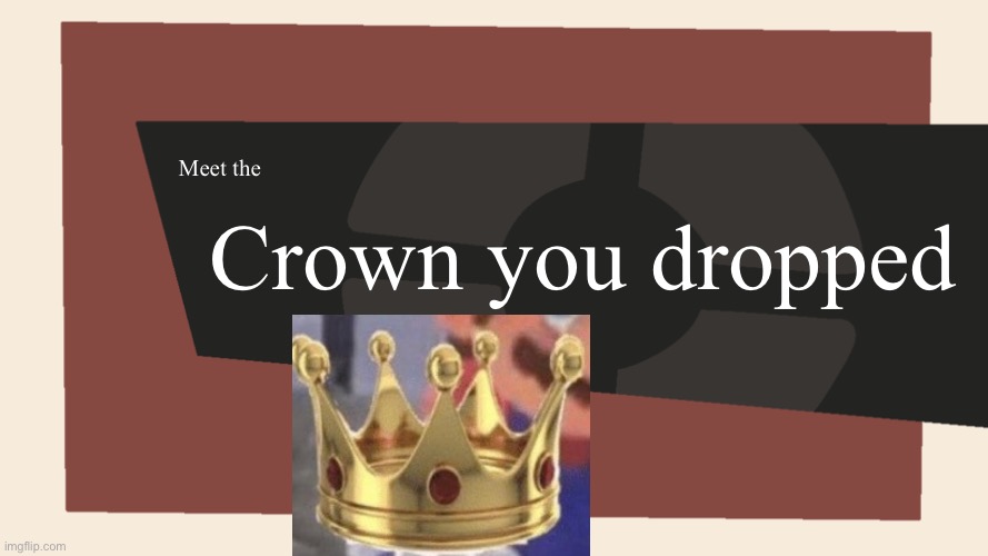 Meet the Crown you dropped | image tagged in meet the blank | made w/ Imgflip meme maker