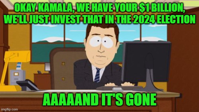 Aaaaand Its Gone | OKAY KAMALA, WE HAVE YOUR $1 BILLION, WE'LL JUST INVEST THAT IN THE 2024 ELECTION; AAAAAND IT'S GONE | image tagged in memes,aaaaand its gone | made w/ Imgflip meme maker