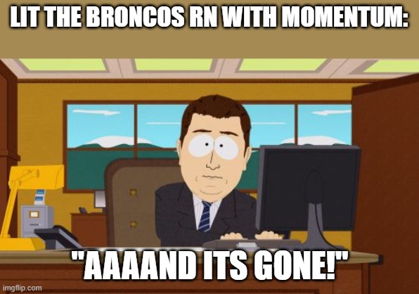 Aaaaand Its Gone | LIT THE BRONCOS RN WITH MOMENTUM:; "AAAAND ITS GONE!" | image tagged in memes,aaaaand its gone | made w/ Imgflip meme maker