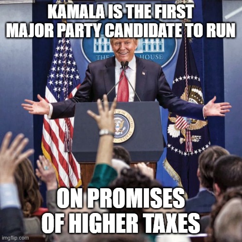 Trump Speech | KAMALA IS THE FIRST MAJOR PARTY CANDIDATE TO RUN ON PROMISES OF HIGHER TAXES | image tagged in trump speech | made w/ Imgflip meme maker