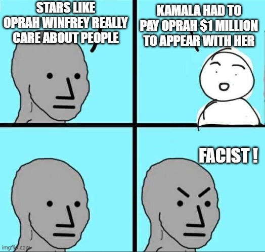 But They Really Care... | STARS LIKE OPRAH WINFREY REALLY CARE ABOUT PEOPLE; KAMALA HAD TO PAY OPRAH $1 MILLION TO APPEAR WITH HER; FACIST ! | image tagged in npc meme,leftists,democrats,liberals | made w/ Imgflip meme maker