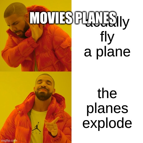 Fr | MOVIES PLANES; acually fly a plane; the planes explode | image tagged in memes,drake hotline bling | made w/ Imgflip meme maker