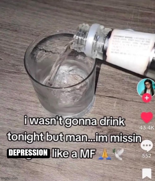 I wasn't gonna drink tonight but man ... I'm missin | DEPRESSION | image tagged in i wasn't gonna drink tonight but man i'm missin | made w/ Imgflip meme maker