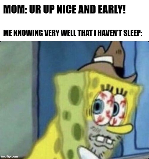 Insomnia is a bitch | MOM: UR UP NICE AND EARLY! ME KNOWING VERY WELL THAT I HAVEN'T SLEEP: | image tagged in memes,spongebob,insomnia | made w/ Imgflip meme maker