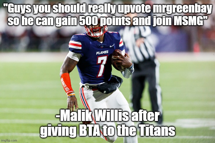 He actually said that no cap | "Guys you should really upvote mrgreenbay so he can gain 500 points and join MSMG"; -Malik Willis after giving BTA to the Titans | image tagged in malik willis liberty | made w/ Imgflip meme maker