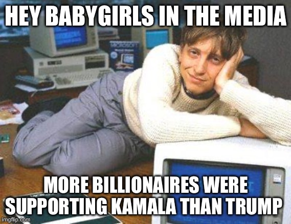 Bill gates sexy | HEY BABYGIRLS IN THE MEDIA; MORE BILLIONAIRES WERE SUPPORTING KAMALA THAN TRUMP | image tagged in bill gates sexy,donald trump,kamala harris,billionaire,democrats,politics | made w/ Imgflip meme maker